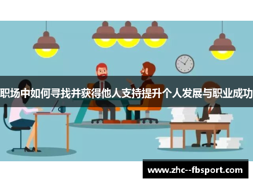 职场中如何寻找并获得他人支持提升个人发展与职业成功 职场中如何寻找并获得他人支持提升个人发展与职业成功