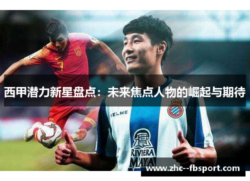 西甲潜力新星盘点：未来焦点人物的崛起与期待