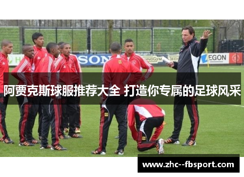 阿贾克斯球服推荐大全 打造你专属的足球风采