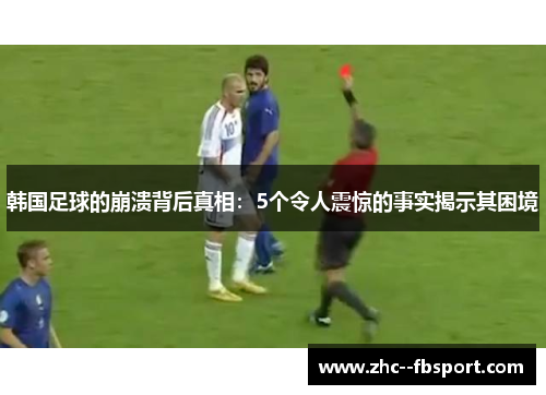 韩国足球的崩溃背后真相:5个令人震惊的事实揭示其困境 韩国足球的崩溃背后真相:5个令人震惊的事实揭示其困境