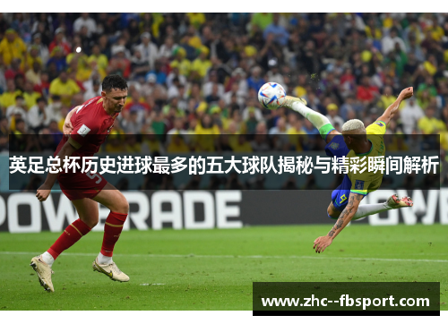 英足总杯历史进球最多的五大球队揭秘与精彩瞬间解析 英足总杯历史进球最多的五大球队揭秘与精彩瞬间解析