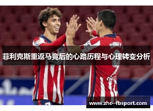 菲利克斯重返马竞后的心路历程与心理转变分析