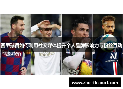 西甲球员如何利用社交媒体提升个人品牌影响力与粉丝互动 西甲球员如何利用社交媒体提升个人品牌影响力与粉丝互动