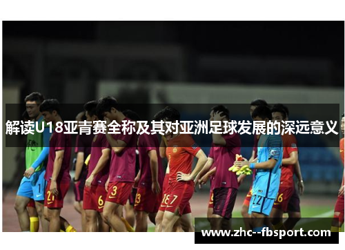 解读U18亚青赛全称及其对亚洲足球发展的深远意义