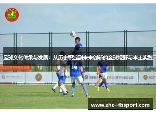 足球文化传承与发展:从历史积淀到未来创新的全球视野与本土实践 足球文化传承与发展:从历史积淀到未来创新的全球视野与本土实践