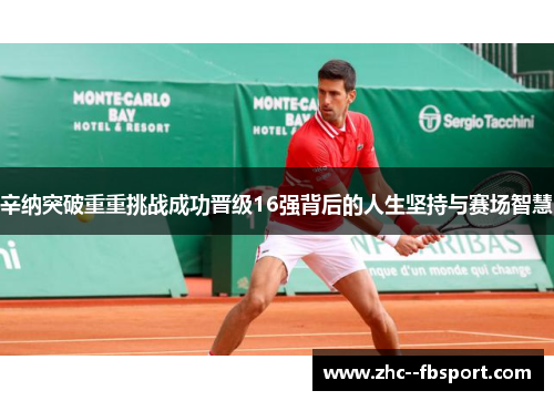 辛纳突破重重挑战成功晋级16强背后的人生坚持与赛场智慧 辛纳突破重重挑战成功晋级16强背后的人生坚持与赛场智慧