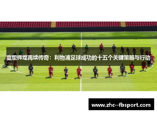 重塑辉煌再续传奇：利物浦足球成功的十五个关键策略与行动