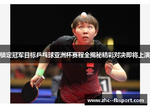 锁定冠军目标乒乓球亚洲杯赛程全揭秘精彩对决即将上演