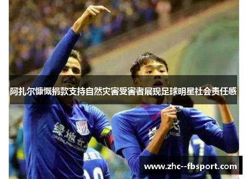 阿扎尔慷慨捐款支持自然灾害受害者展现足球明星社会责任感 阿扎尔慷慨捐款支持自然灾害受害者展现足球明星社会责任感