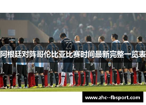 阿根廷对阵哥伦比亚比赛时间最新完整一览表