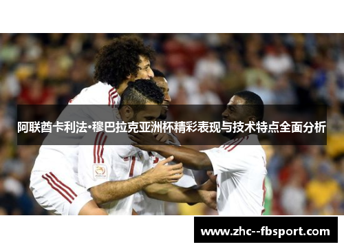 阿联酋卡利法·穆巴拉克亚洲杯精彩表现与技术特点全面分析