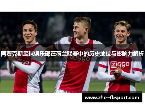 阿贾克斯足球俱乐部在荷兰联赛中的历史地位与影响力解析