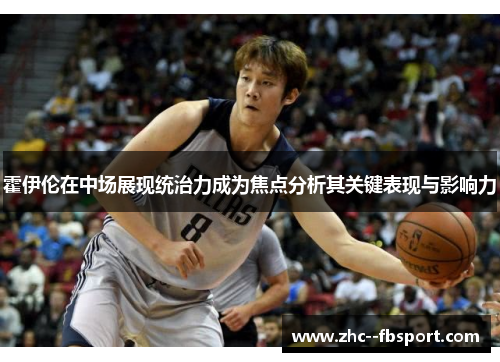 霍伊伦在中场展现统治力成为焦点分析其关键表现与影响力 霍伊伦在中场展现统治力成为焦点分析其关键表现与影响力