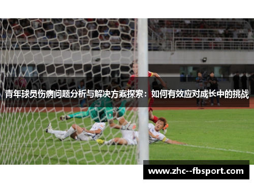 青年球员伤病问题分析与解决方案探索：如何有效应对成长中的挑战