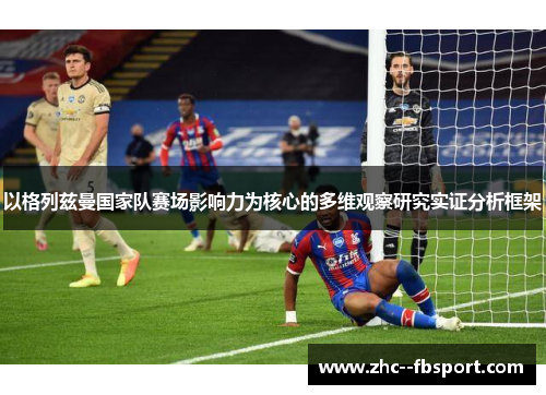 以格列兹曼国家队赛场影响力为核心的多维观察研究实证分析框架