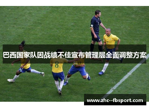 巴西国家队因战绩不佳宣布管理层全面调整方案