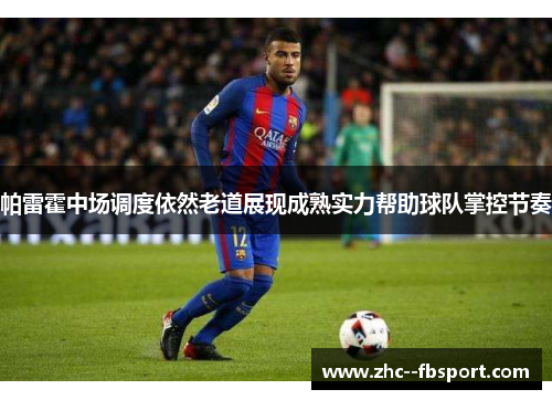 帕雷霍中场调度依然老道展现成熟实力帮助球队掌控节奏