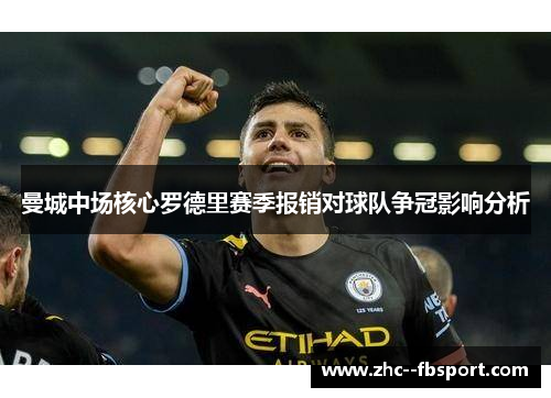 曼城中场核心罗德里赛季报销对球队争冠影响分析 曼城中场核心罗德里赛季报销对球队争冠影响分析