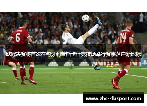 欧冠决赛将首次在匈牙利普斯卡什竞技场举行赛事落户新地标