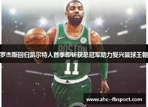 罗杰斯回归凯尔特人首季即斩获总冠军助力复兴篮球王朝 罗杰斯回归凯尔特人首季即斩获总冠军助力复兴篮球王朝