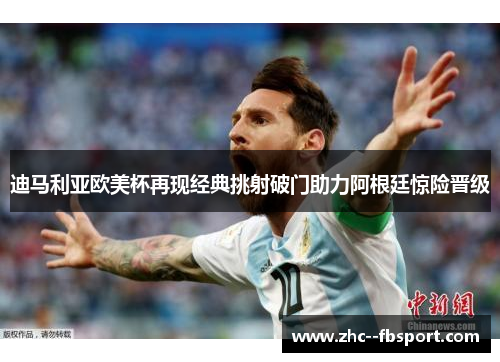 迪马利亚欧美杯再现经典挑射破门助力阿根廷惊险晋级