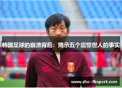 韩国足球的崩溃背后:揭示五个震惊世人的事实 韩国足球的崩溃背后:揭示五个震惊世人的事实