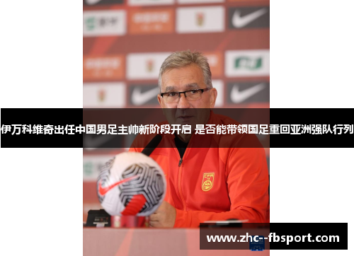 伊万科维奇出任中国男足主帅新阶段开启 是否能带领国足重回亚洲强队行列