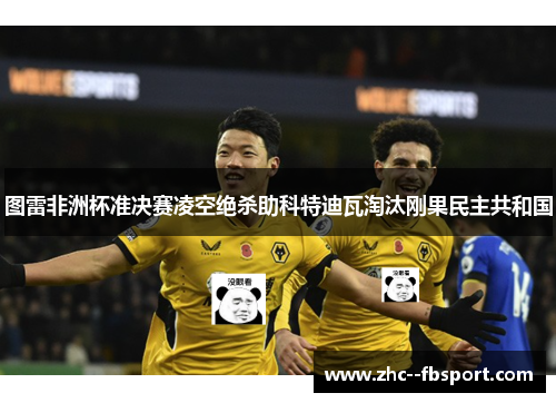 图雷非洲杯准决赛凌空绝杀助科特迪瓦淘汰刚果民主共和国
