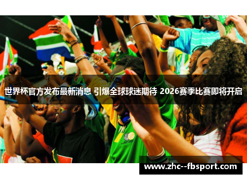 世界杯官方发布最新消息 引爆全球球迷期待 2026赛季比赛即将开启 世界杯官方发布最新消息 引爆全球球迷期待 2026赛季比赛即将开启