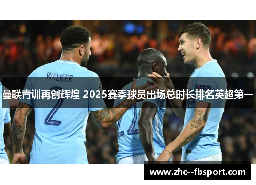 曼联青训再创辉煌 2025赛季球员出场总时长排名英超第一