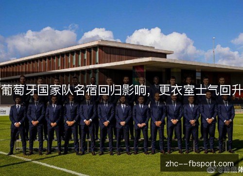 葡萄牙国家队名宿回归影响,更衣室士气回升 葡萄牙国家队名宿回归影响,更衣室士气回升