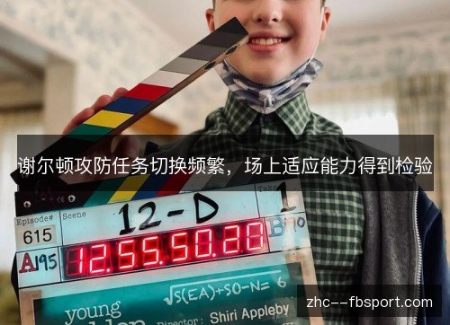 谢尔顿攻防任务切换频繁,场上适应能力得到检验 谢尔顿攻防任务切换频繁,场上适应能力得到检验